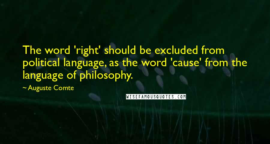 Auguste Comte quotes: The word 'right' should be excluded from political language, as the word 'cause' from the language of philosophy.