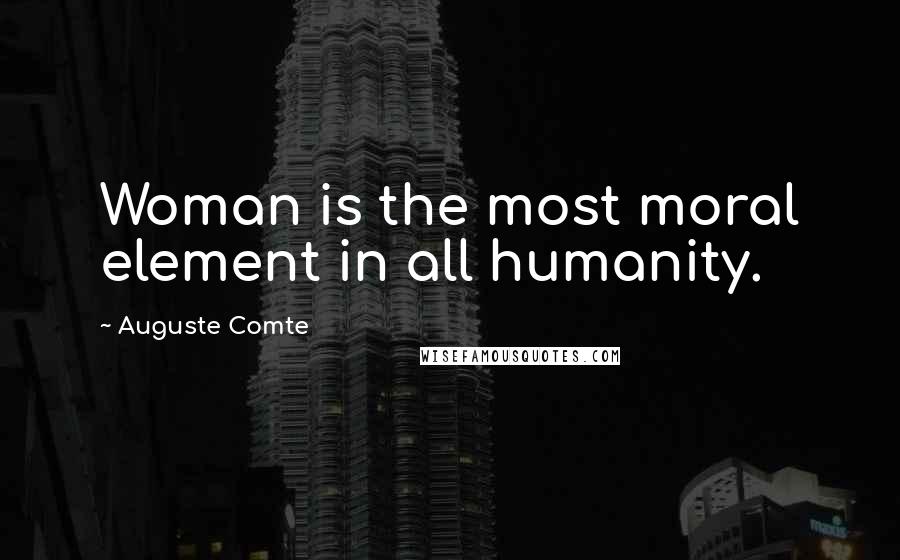Auguste Comte quotes: Woman is the most moral element in all humanity.