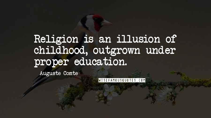 Auguste Comte quotes: Religion is an illusion of childhood, outgrown under proper education.