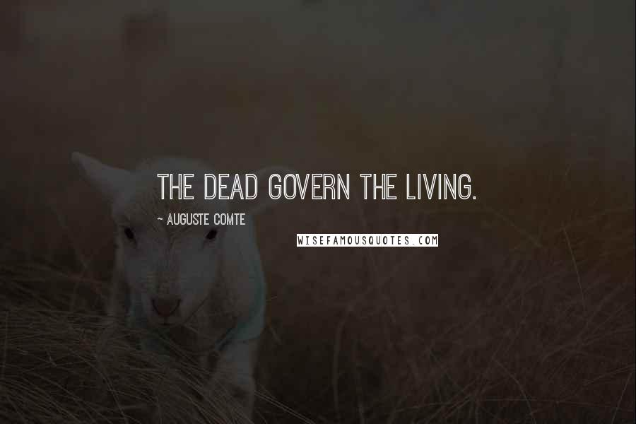 Auguste Comte quotes: The dead govern the living.