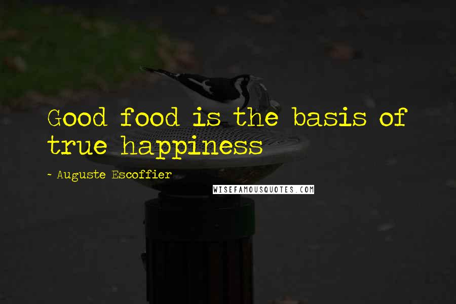 Auguste Escoffier quotes: Good food is the basis of true happiness