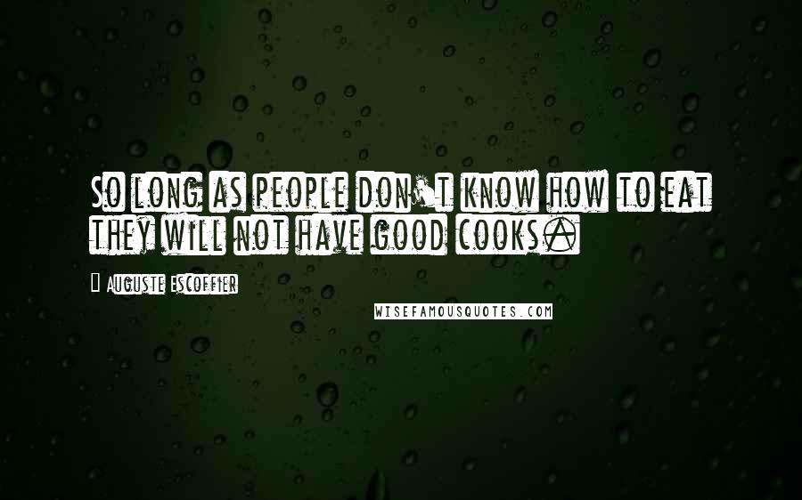 Auguste Escoffier quotes: So long as people don't know how to eat they will not have good cooks.