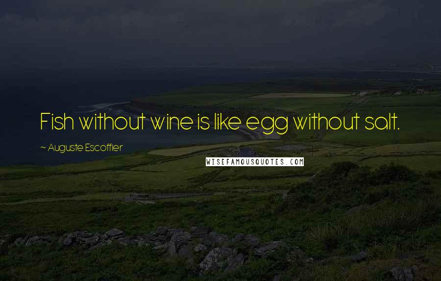 Auguste Escoffier quotes: Fish without wine is like egg without salt.