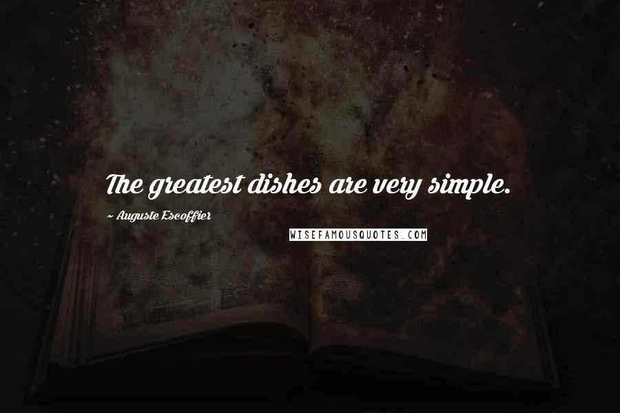 Auguste Escoffier quotes: The greatest dishes are very simple.