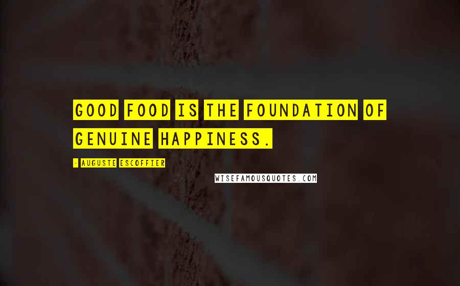 Auguste Escoffier quotes: Good food is the foundation of genuine happiness.