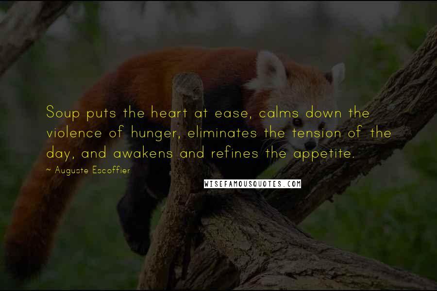 Auguste Escoffier quotes: Soup puts the heart at ease, calms down the violence of hunger, eliminates the tension of the day, and awakens and refines the appetite. Auguste Escoffier quotes: Soup puts the heart at ease, calms down the violence of hunger, eliminates the tension of the day, and awakens and refines the appetite.