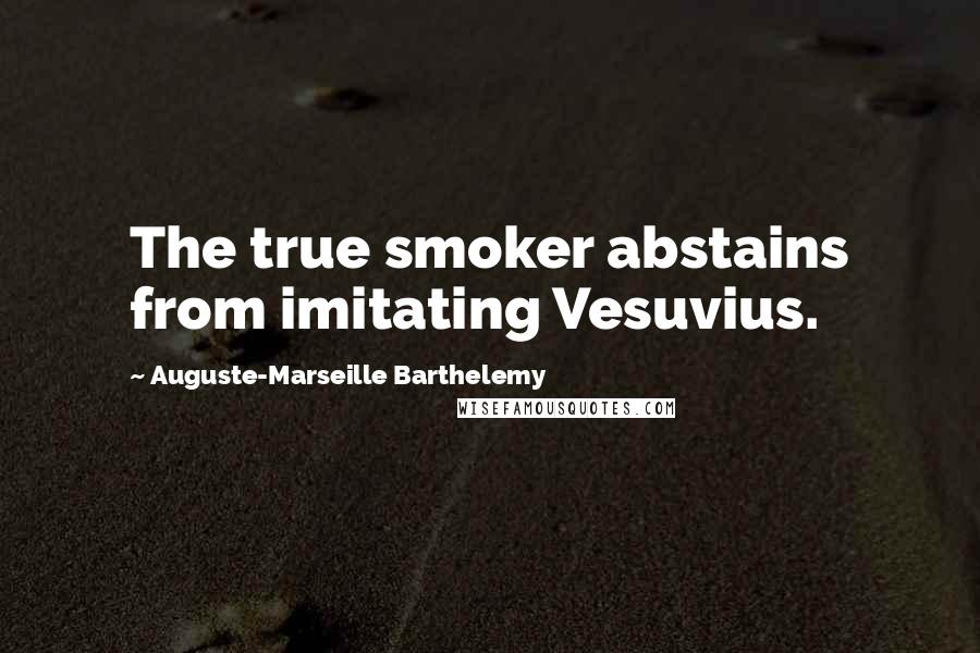 Auguste-Marseille Barthelemy quotes: The true smoker abstains from imitating Vesuvius.