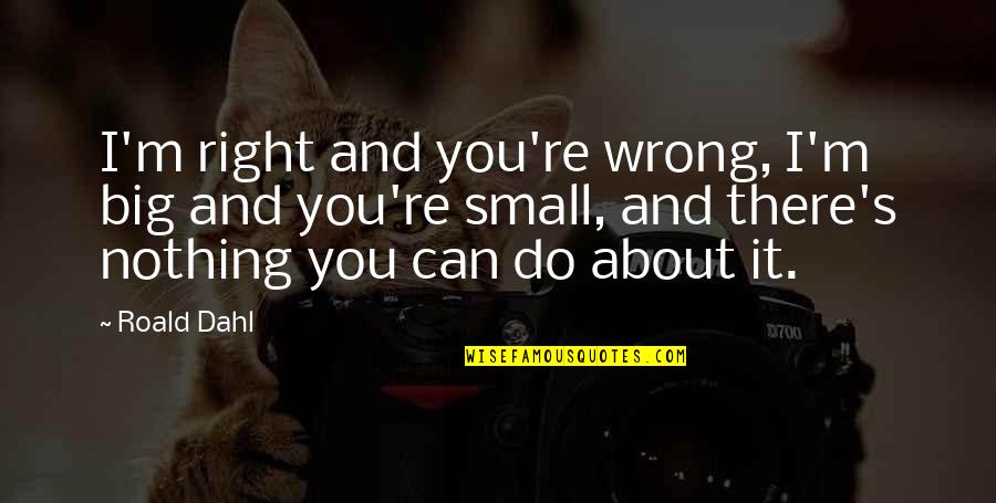 Auguste Perret Quotes By Roald Dahl: I'm right and you're wrong, I'm big and