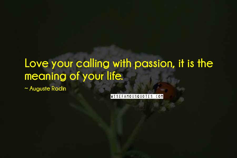 Auguste Rodin quotes: Love your calling with passion, it is the meaning of your life.