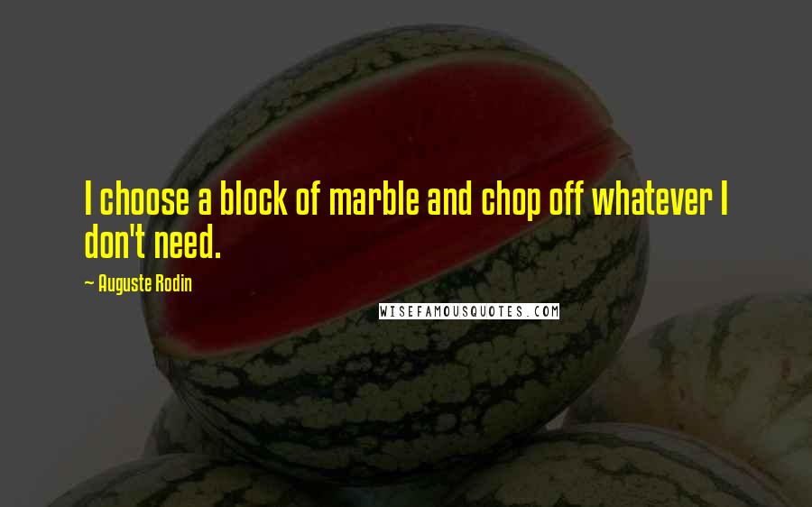 Auguste Rodin quotes: I choose a block of marble and chop off whatever I don't need.