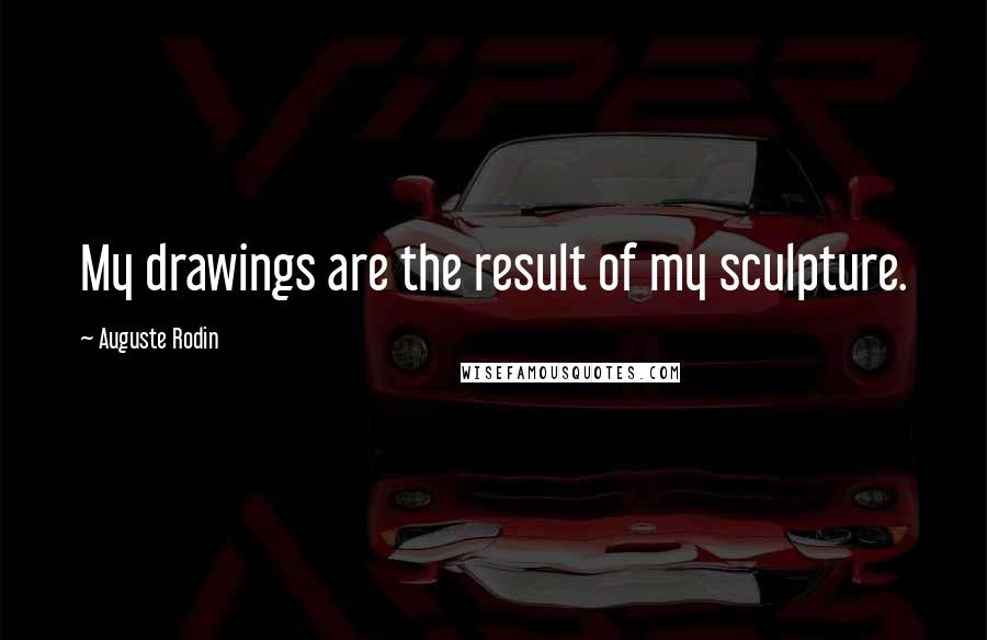 Auguste Rodin quotes: My drawings are the result of my sculpture.