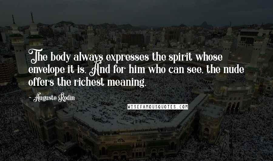 Auguste Rodin quotes: The body always expresses the spirit whose envelope it is. And for him who can see, the nude offers the richest meaning.