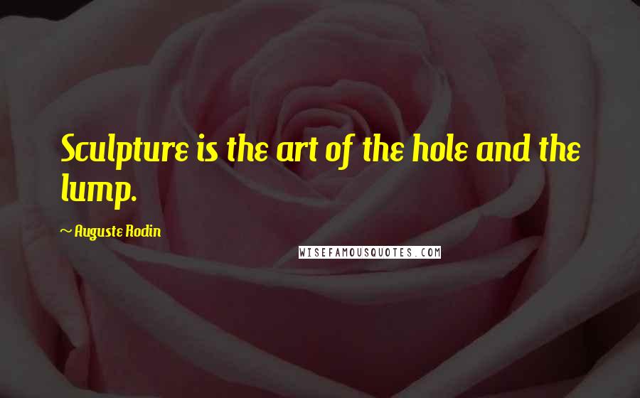 Auguste Rodin quotes: Sculpture is the art of the hole and the lump.