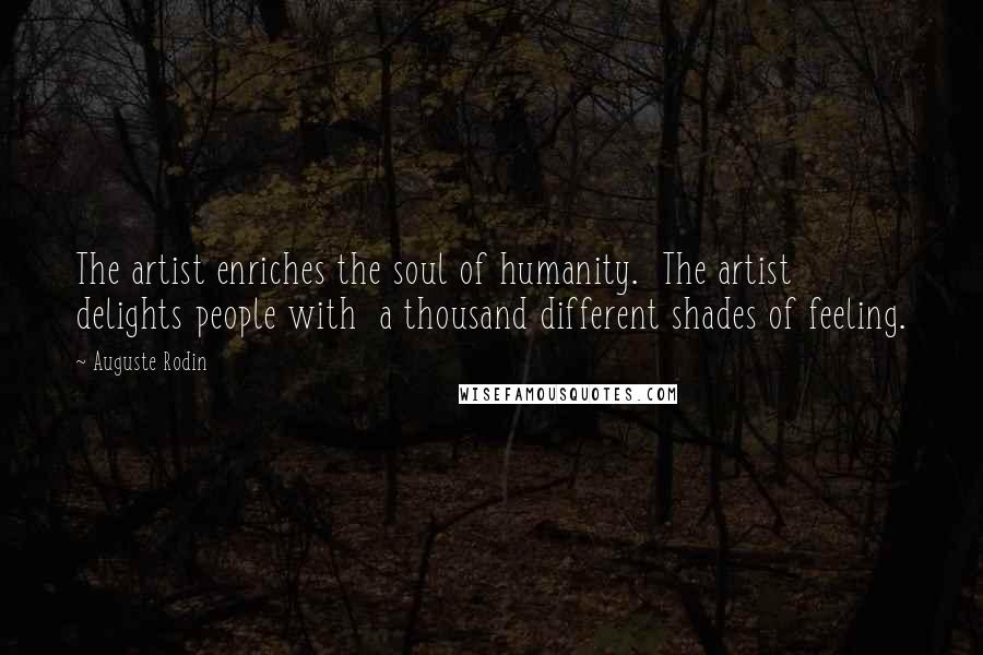 Auguste Rodin quotes: The artist enriches the soul of humanity. The artist delights people with a thousand different shades of feeling.