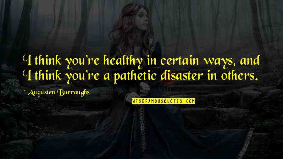 Augusten Burroughs Dry Quotes By Augusten Burroughs: I think you're healthy in certain ways, and Augusten Burroughs Dry Quotes By Augusten Burroughs: I think you're healthy in certain ways, and