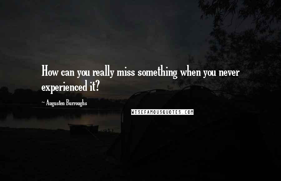 Augusten Burroughs quotes: How can you really miss something when you never experienced it?