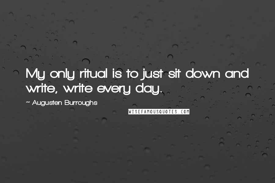 Augusten Burroughs quotes: My only ritual is to just sit down and write, write every day.