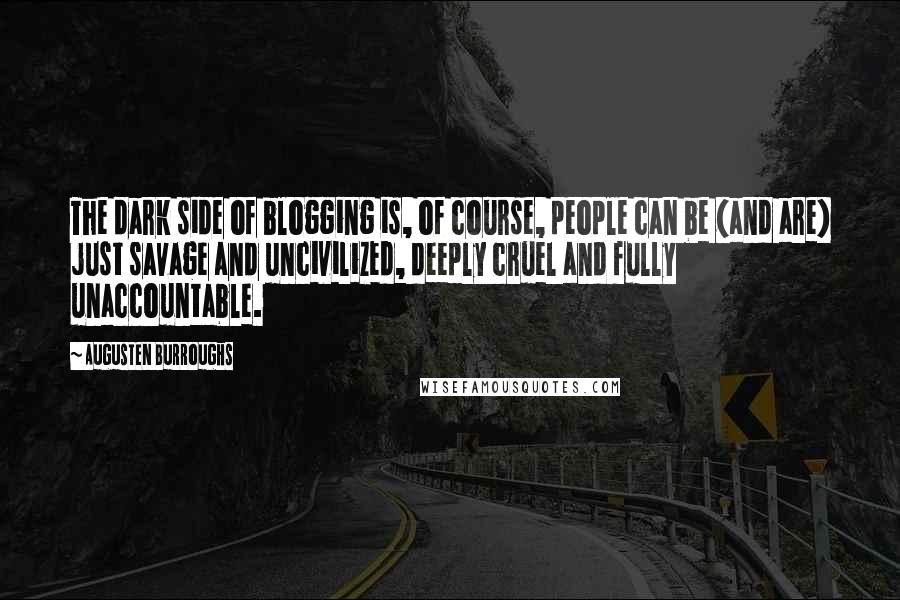 Augusten Burroughs quotes: The dark side of blogging is, of course, people can be (and are) just savage and uncivilized, deeply cruel and fully unaccountable.