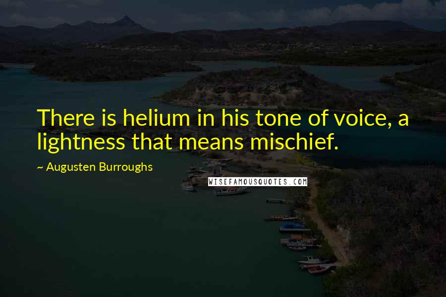 Augusten Burroughs quotes: There is helium in his tone of voice, a lightness that means mischief.