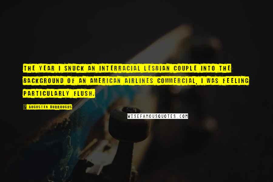 Augusten Burroughs quotes: The year I snuck an interracial lesbian couple into the background of an American Airlines commercial, I was feeling particularly flush.