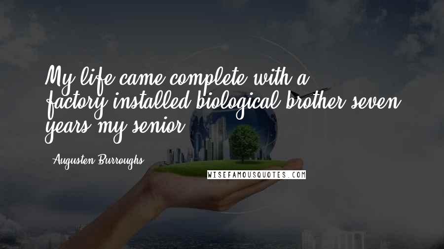 Augusten Burroughs quotes: My life came complete with a factory-installed biological brother seven years my senior.