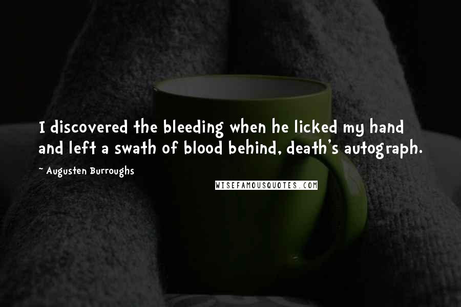 Augusten Burroughs quotes: I discovered the bleeding when he licked my hand and left a swath of blood behind, death's autograph.