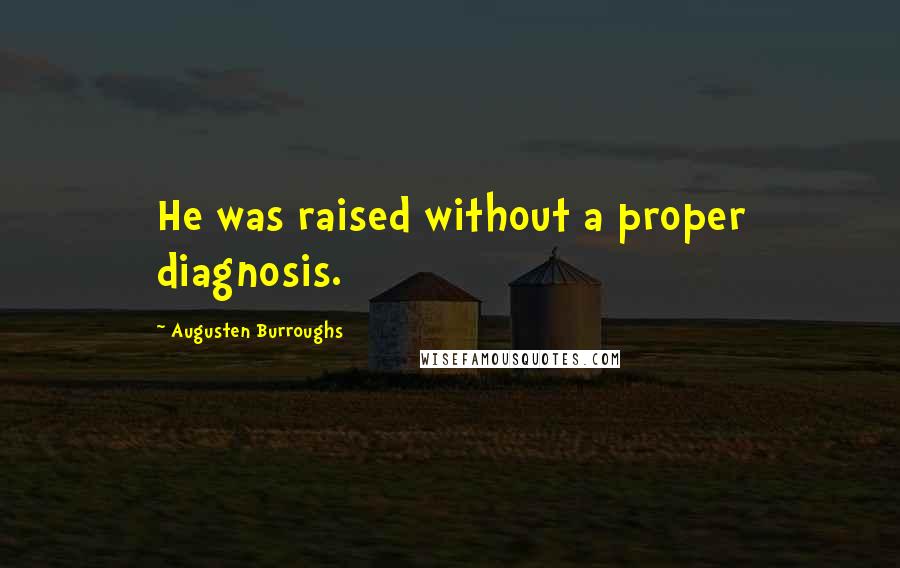 Augusten Burroughs quotes: He was raised without a proper diagnosis.