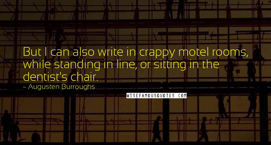 Augusten Burroughs quotes: But I can also write in crappy motel rooms, while standing in line, or sitting in the dentist's chair.