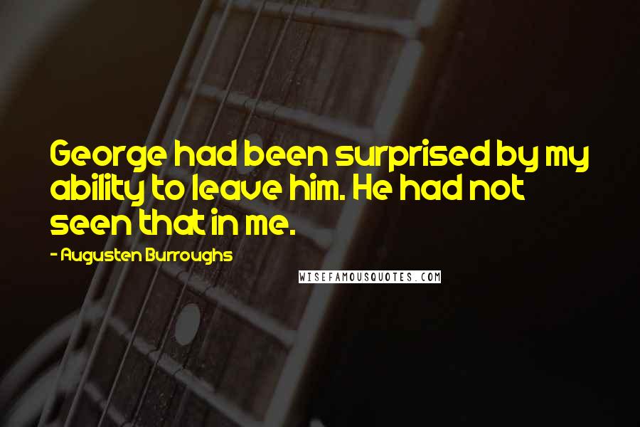 Augusten Burroughs quotes: George had been surprised by my ability to leave him. He had not seen that in me.