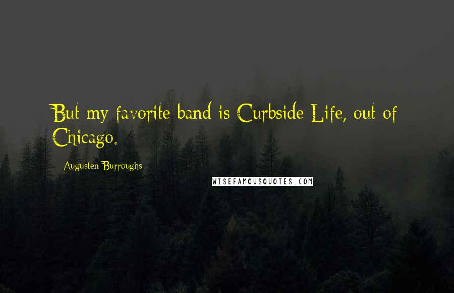 Augusten Burroughs quotes: But my favorite band is Curbside Life, out of Chicago.