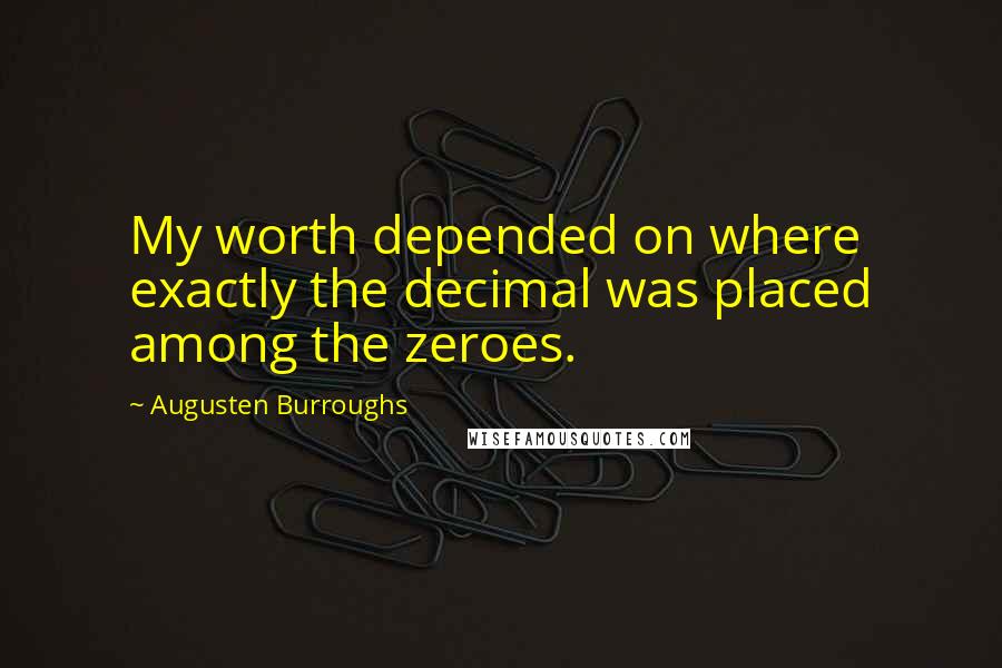 Augusten Burroughs quotes: My worth depended on where exactly the decimal was placed among the zeroes.