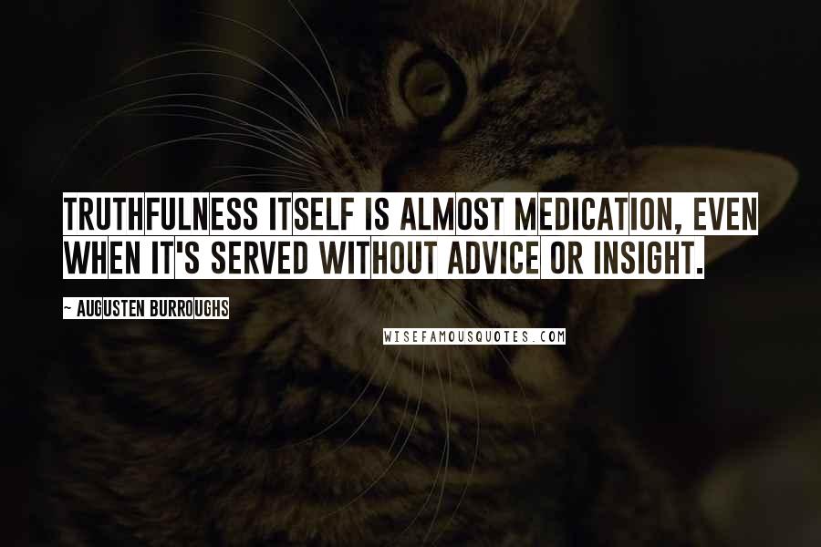 Augusten Burroughs quotes: Truthfulness itself is almost medication, even when it's served without advice or insight.