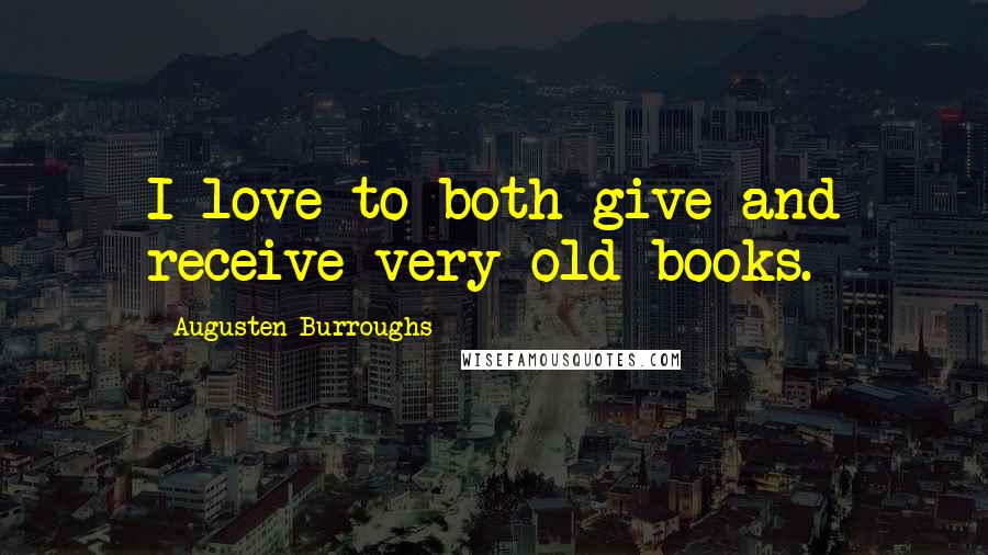 Augusten Burroughs quotes: I love to both give and receive very old books.
