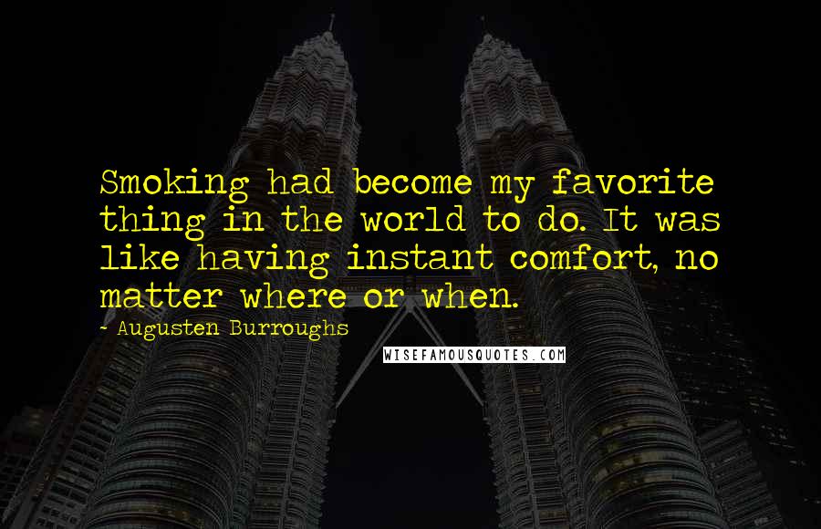 Augusten Burroughs quotes: Smoking had become my favorite thing in the world to do. It was like having instant comfort, no matter where or when.