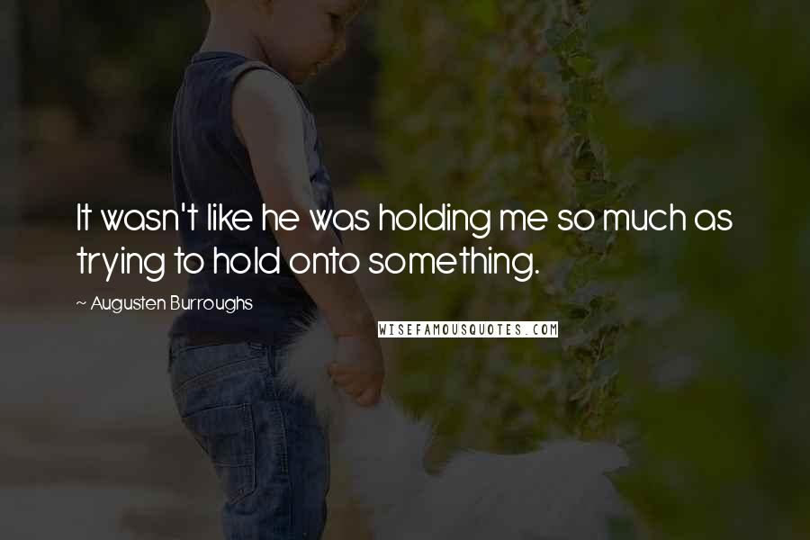 Augusten Burroughs quotes: It wasn't like he was holding me so much as trying to hold onto something.