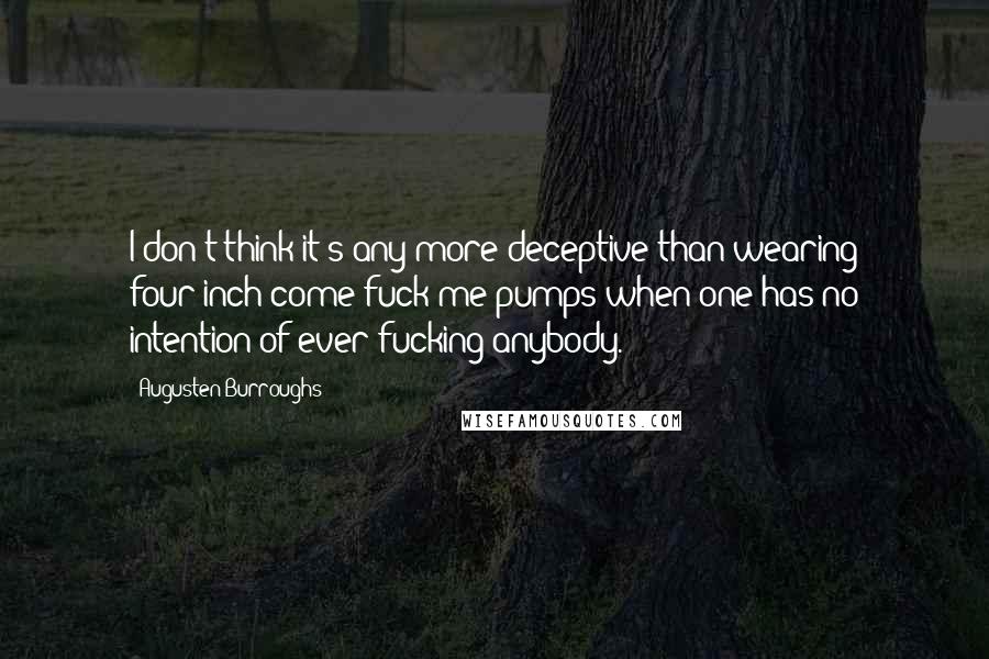 Augusten Burroughs quotes: I don't think it's any more deceptive than wearing four-inch come-fuck-me pumps when one has no intention of ever fucking anybody.