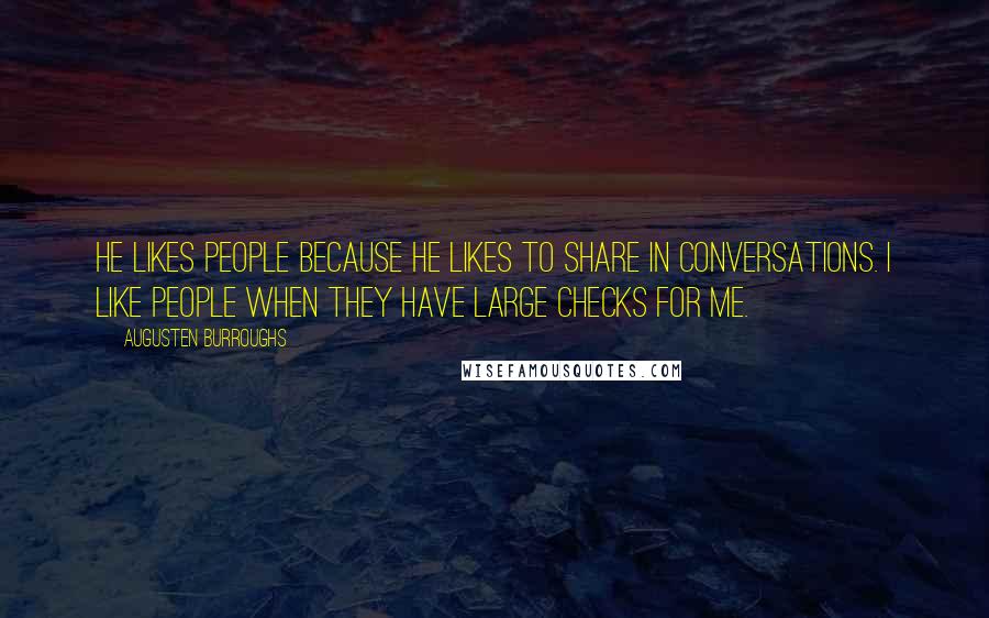 Augusten Burroughs quotes: He likes people because he likes to share in conversations. I like people when they have large checks for me.