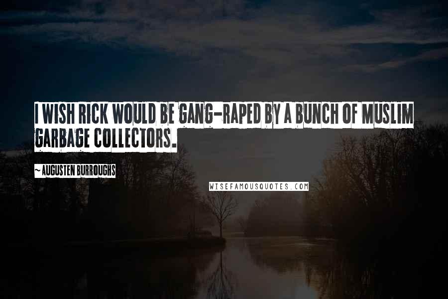 Augusten Burroughs quotes: I wish Rick would be gang-raped by a bunch of Muslim garbage collectors.