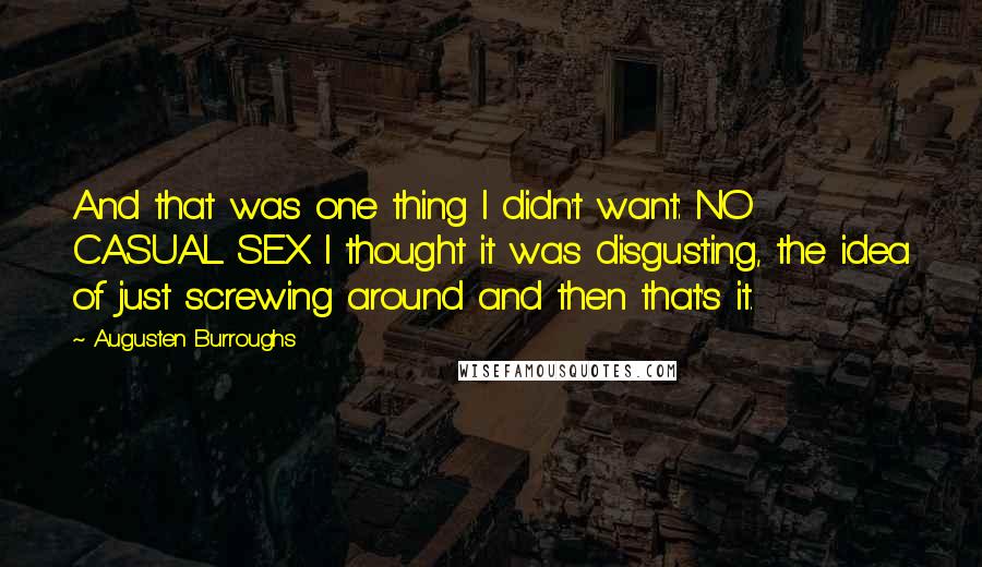 Augusten Burroughs quotes: And that was one thing I didn't want: NO CASUAL SEX. I thought it was disgusting, the idea of just screwing around and then that's it.