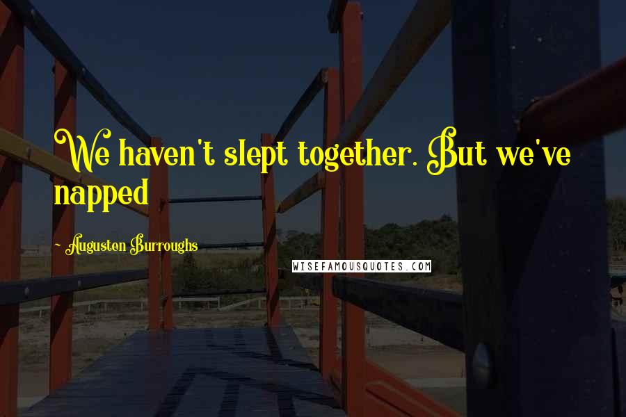 Augusten Burroughs quotes: We haven't slept together. But we've napped