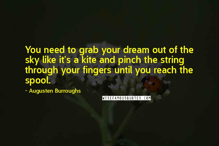 Augusten Burroughs quotes: You need to grab your dream out of the sky like it's a kite and pinch the string through your fingers until you reach the spool.