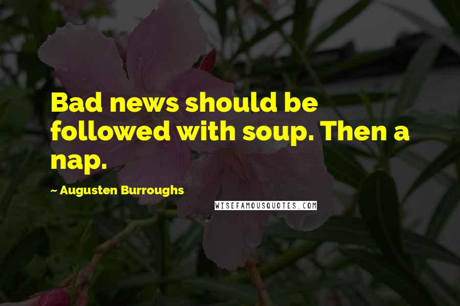 Augusten Burroughs quotes: Bad news should be followed with soup. Then a nap.
