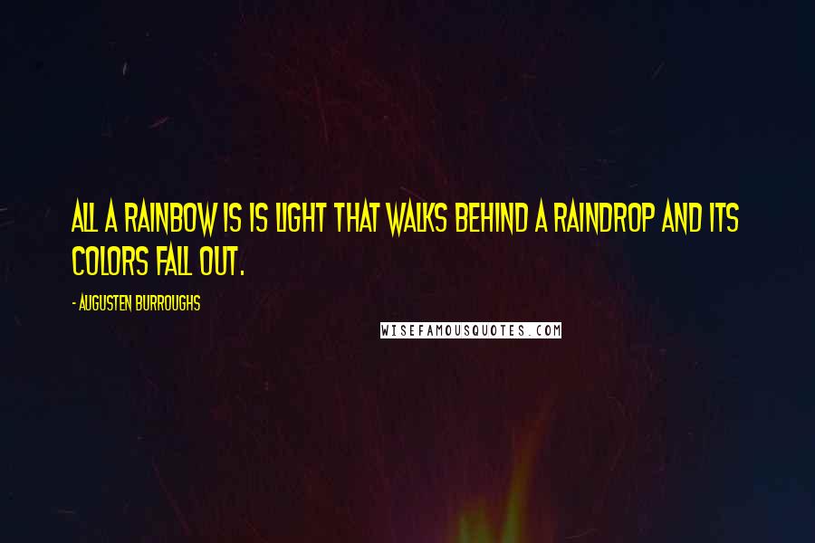 Augusten Burroughs quotes: All a rainbow is is light that walks behind a raindrop and its colors fall out.