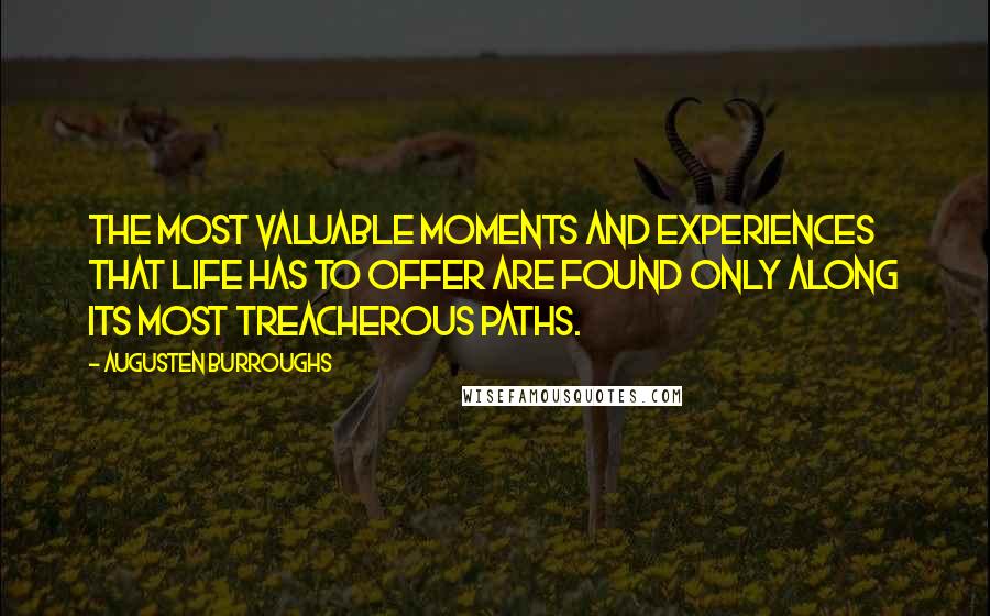 Augusten Burroughs quotes: The most valuable moments and experiences that life has to offer are found only along its most treacherous paths.