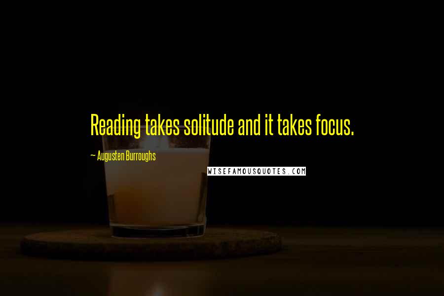 Augusten Burroughs quotes: Reading takes solitude and it takes focus.