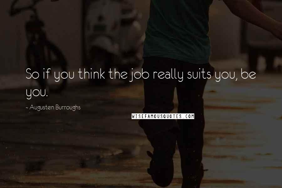 Augusten Burroughs quotes: So if you think the job really suits you, be you.