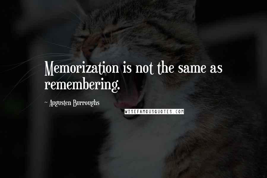 Augusten Burroughs quotes: Memorization is not the same as remembering.