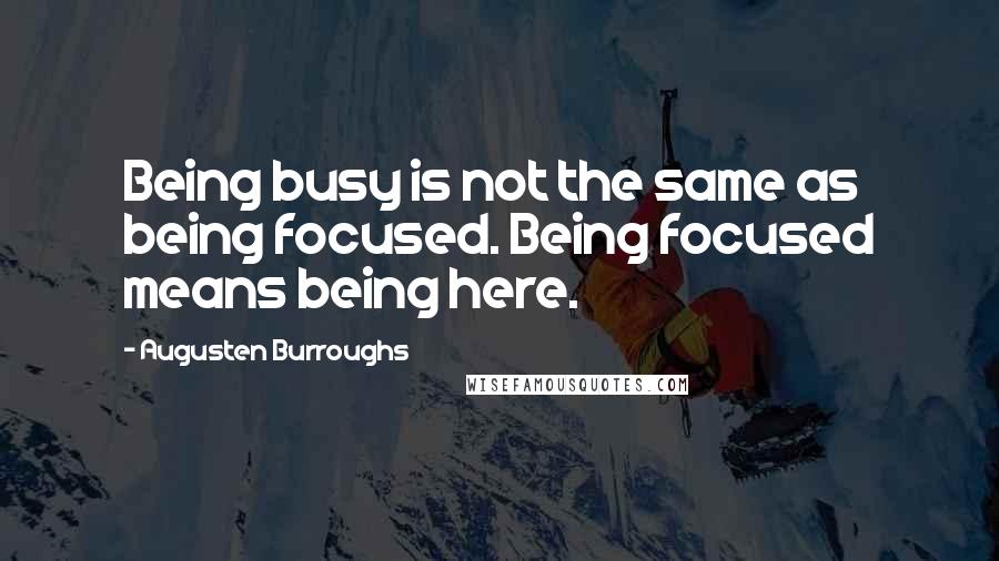 Augusten Burroughs quotes: Being busy is not the same as being focused. Being focused means being here.