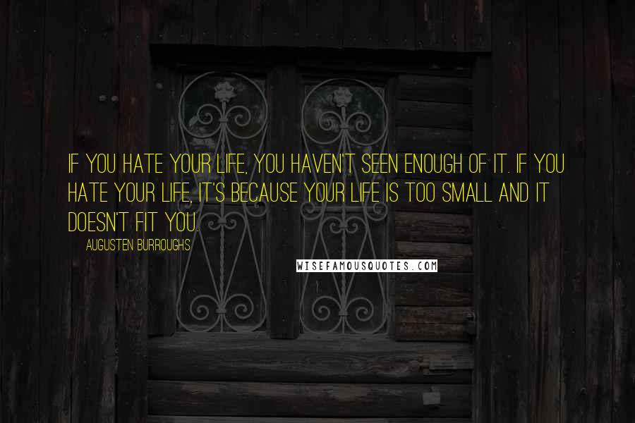 Augusten Burroughs quotes: If you hate your life, you haven't seen enough of it. If you hate your life, it's because your life is too small and it doesn't fit you.