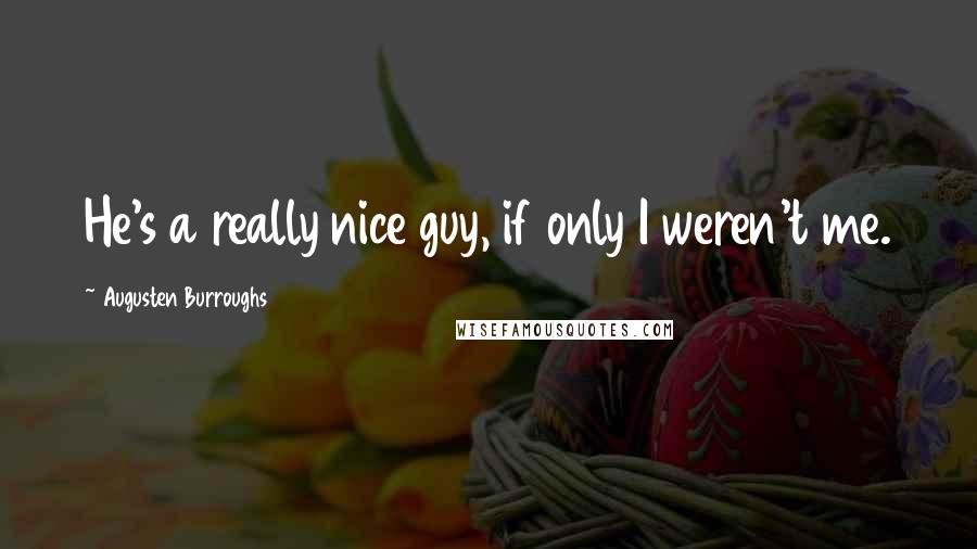 Augusten Burroughs quotes: He's a really nice guy, if only I weren't me.